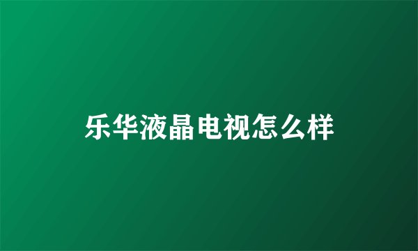乐华液晶电视怎么样