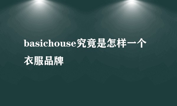 basichouse究竟是怎样一个衣服品牌