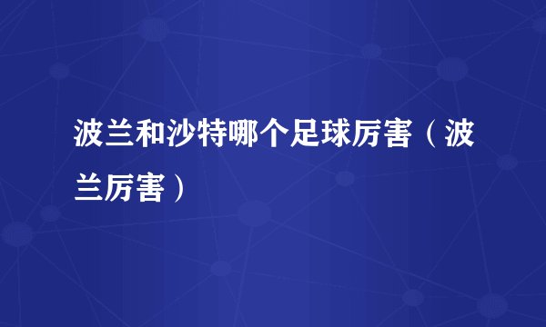 波兰和沙特哪个足球厉害（波兰厉害）
