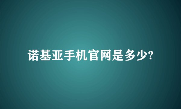 诺基亚手机官网是多少?