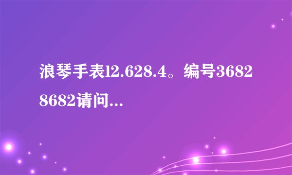 浪琴手表l2.628.4。编号36828682请问是真的还是假的