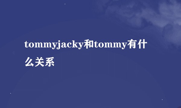 tommyjacky和tommy有什么关系
