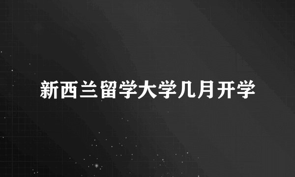 新西兰留学大学几月开学