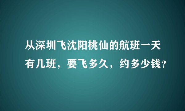 从深圳飞沈阳桃仙的航班一天有几班，要飞多久，约多少钱？