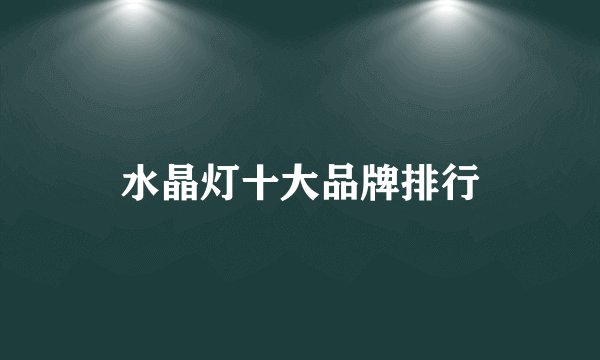 水晶灯十大品牌排行