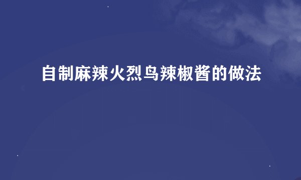 自制麻辣火烈鸟辣椒酱的做法