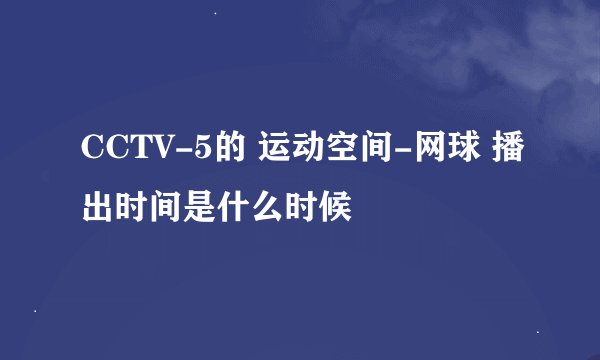 CCTV-5的 运动空间-网球 播出时间是什么时候