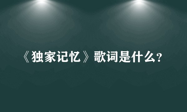 《独家记忆》歌词是什么？