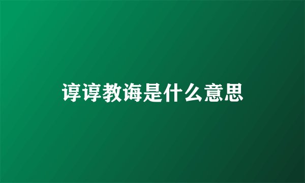 谆谆教诲是什么意思