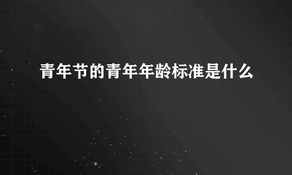 青年节的青年年龄标准是什么