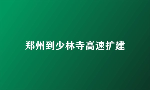 郑州到少林寺高速扩建
