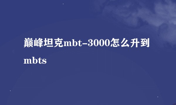 巅峰坦克mbt-3000怎么升到mbts