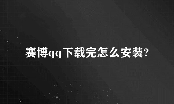 赛博qq下载完怎么安装?