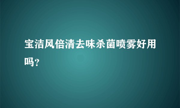 宝洁风倍清去味杀菌喷雾好用吗？
