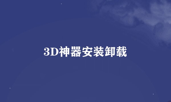 3D神器安装卸载