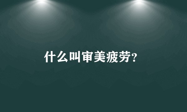 什么叫审美疲劳?