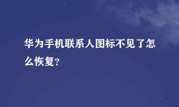 华为手机联系人图标不见了怎么恢复？