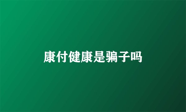 康付健康是骗子吗
