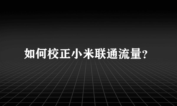 如何校正小米联通流量?