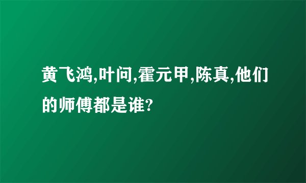 黄飞鸿,叶问,霍元甲,陈真,他们的师傅都是谁?