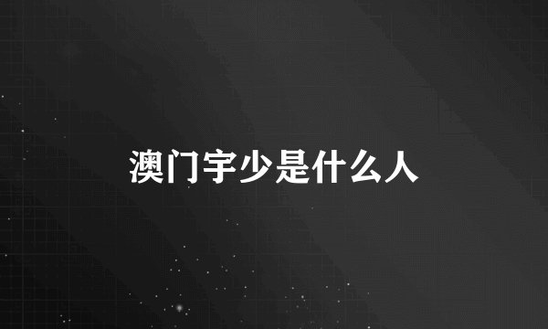 澳门宇少是什么人