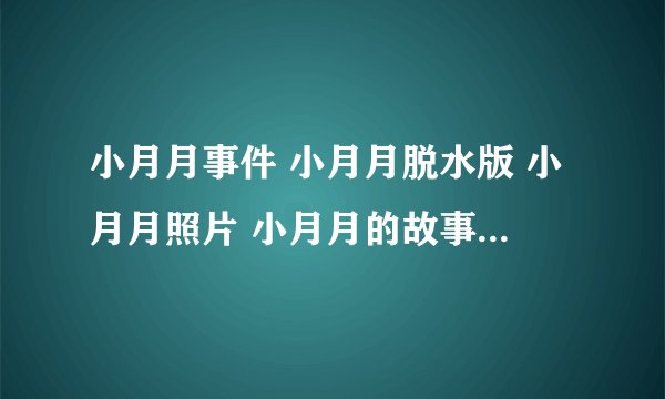 小月月事件 小月月脱水版 小月月照片 小月月的故事 小月月是什么，网络爆红