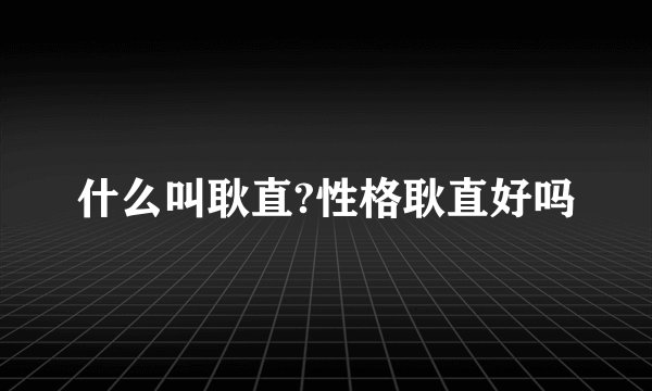 什么叫耿直?性格耿直好吗