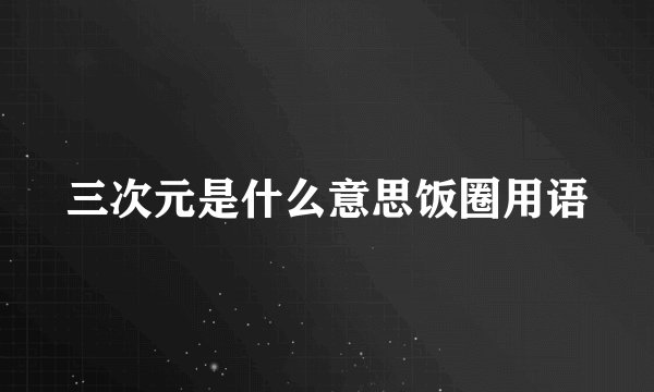 三次元是什么意思饭圈用语