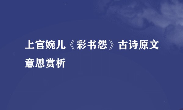 上官婉儿《彩书怨》古诗原文意思赏析