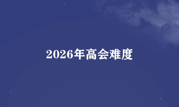 2026年高会难度