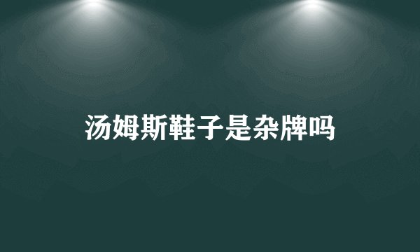 汤姆斯鞋子是杂牌吗