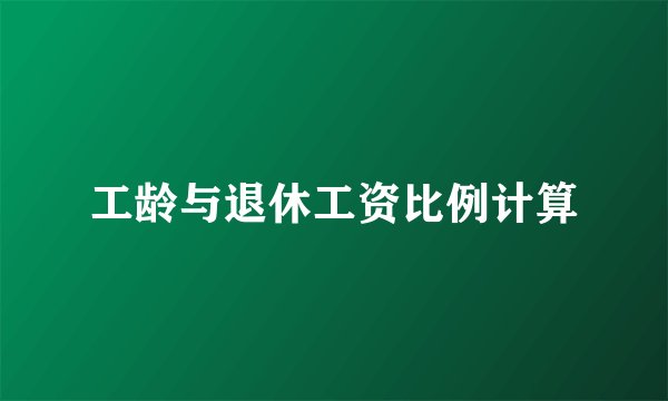 工龄与退休工资比例计算