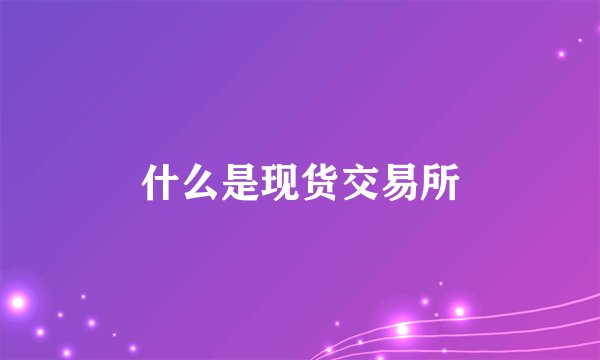什么是现货交易所