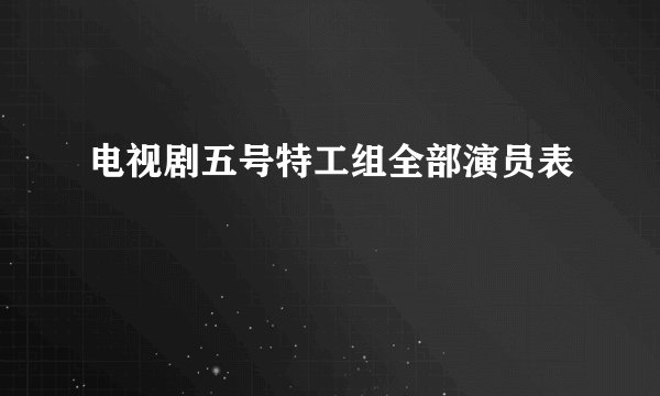 电视剧五号特工组全部演员表