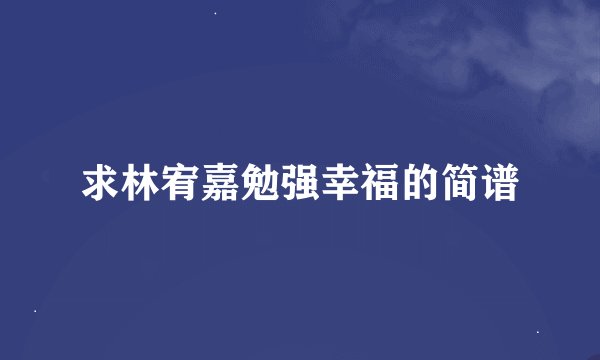 求林宥嘉勉强幸福的简谱