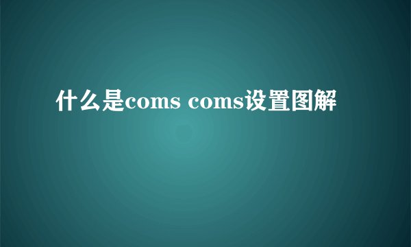 什么是coms coms设置图解