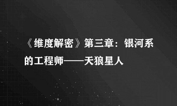 《维度解密》第三章：银河系的工程师——天狼星人