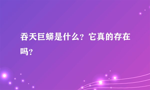 吞天巨蟒是什么？它真的存在吗？
