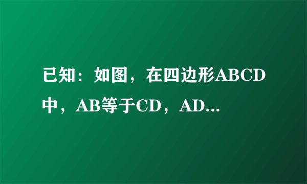 已知：如图，在四边形ABCD中，AB等于CD，AD等于BC，点E,F在AC上，且AE等于CF。图中