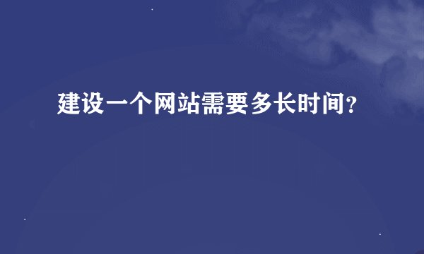 建设一个网站需要多长时间？