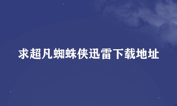 求超凡蜘蛛侠迅雷下载地址