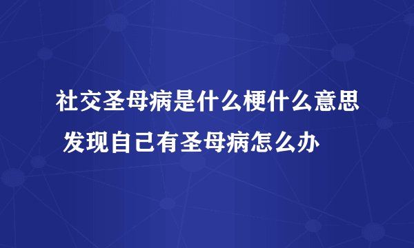 社交圣母病是什么梗什么意思 发现自己有圣母病怎么办