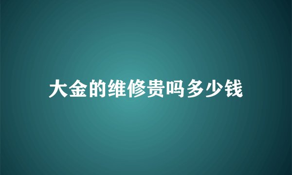 大金的维修贵吗多少钱