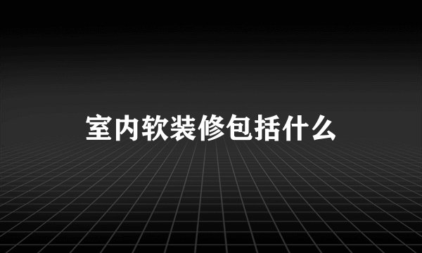 室内软装修包括什么