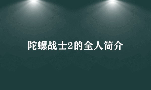 陀螺战士2的全人简介