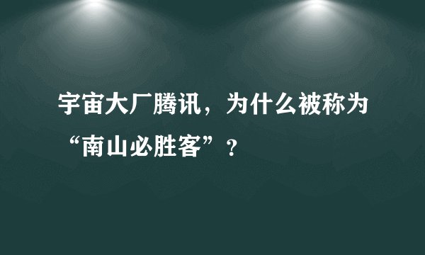宇宙大厂腾讯，为什么被称为“南山必胜客”？