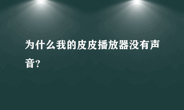 为什么我的皮皮播放器没有声音？