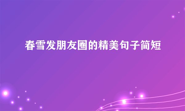 春雪发朋友圈的精美句子简短