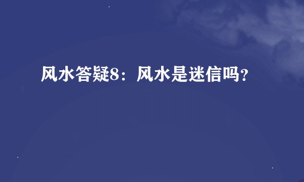 风水答疑8：风水是迷信吗？