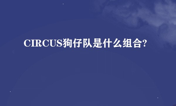 CIRCUS狗仔队是什么组合?